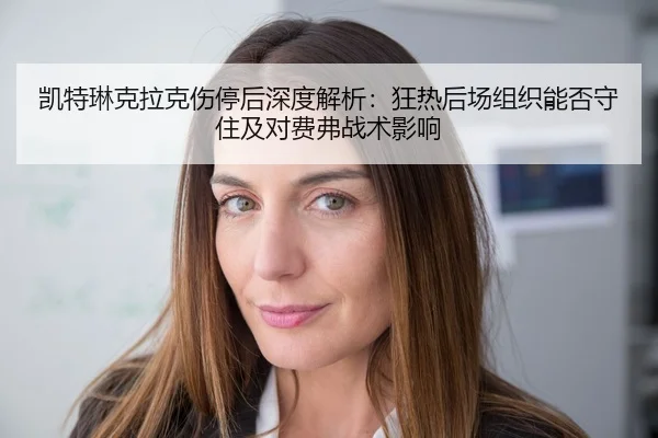 凯特琳克拉克伤停后深度解析：狂热后场组织能否守住及对费弗战术影响